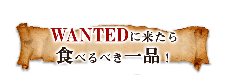 WANTEDに来たら食べるべき一品！